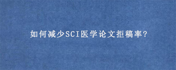 如何减少SCI医学论文拒稿率?